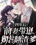 四年後，前妻帶崽歸來虐翻渣爹
