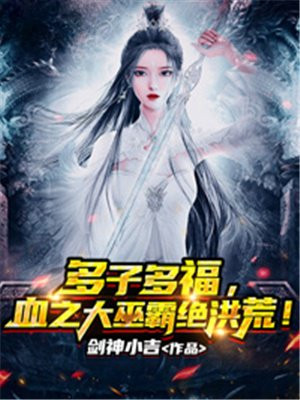 多子多福，血之大巫霸絕洪荒！