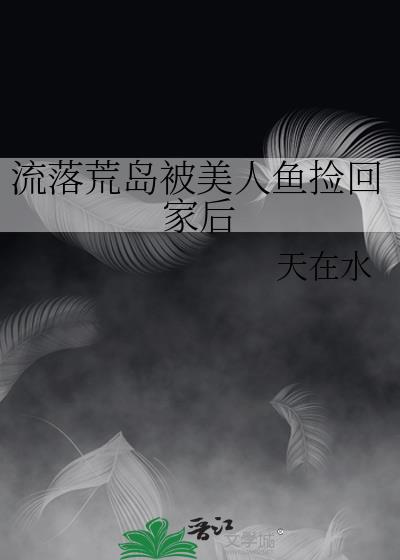 流落荒島被美人魚撿回家後
