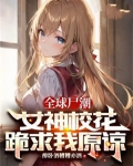 全球屍潮：女神校花跪求我原諒