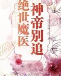 絕世魔醫，神帝別追