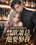 撞破渣男出軌後，禁慾蕭總他要娶我