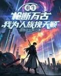 重生槍斷萬古我為人族挽天傾