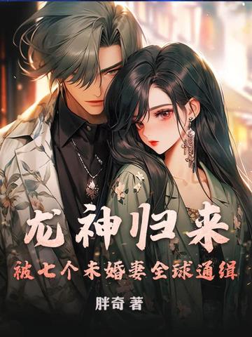 龍神歸來，被七個未婚妻全球通緝！