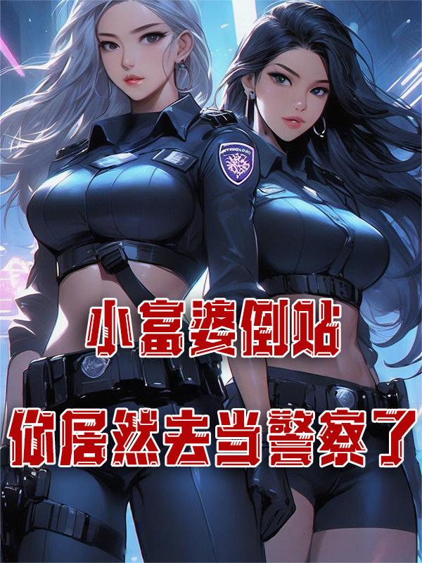 小富婆倒貼，你居然去當警察了