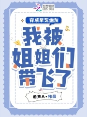 穿成早死炮灰，我被姐姐們帶飛了
