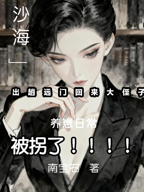沙海：出趟遠門回來大外甥被拐了